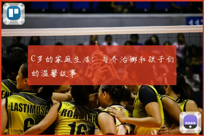 C罗的家庭生活：与乔治娜和孩子们的温馨故事