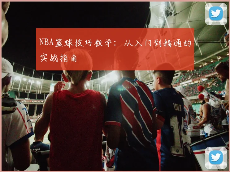 NBA篮球技巧教学：从入门到精通的实战指南