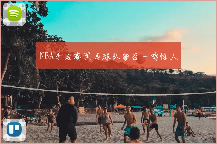 NBA季后赛黑马球队能否一鸣惊人