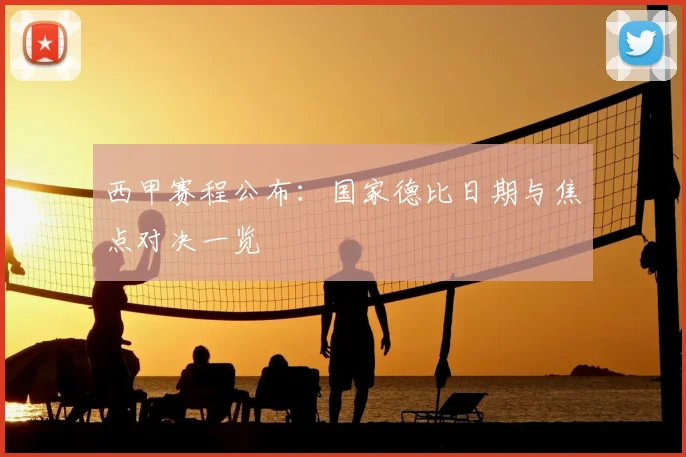 西甲赛程公布：国家德比日期与焦点对决一览