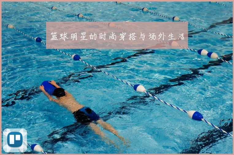 篮球明星的时尚穿搭与场外生活