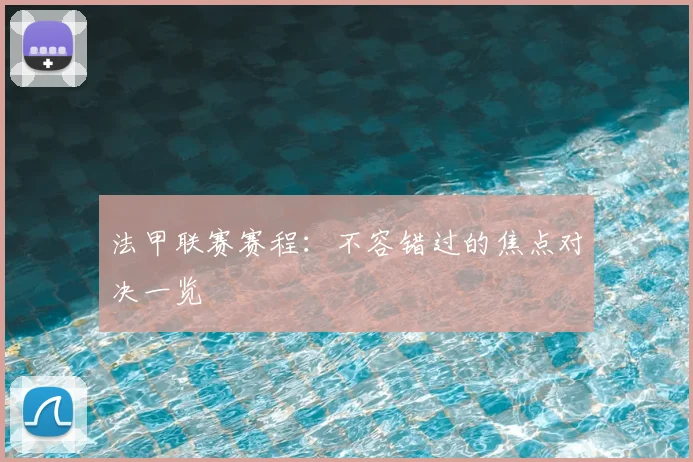 法甲联赛赛程：不容错过的焦点对决一览