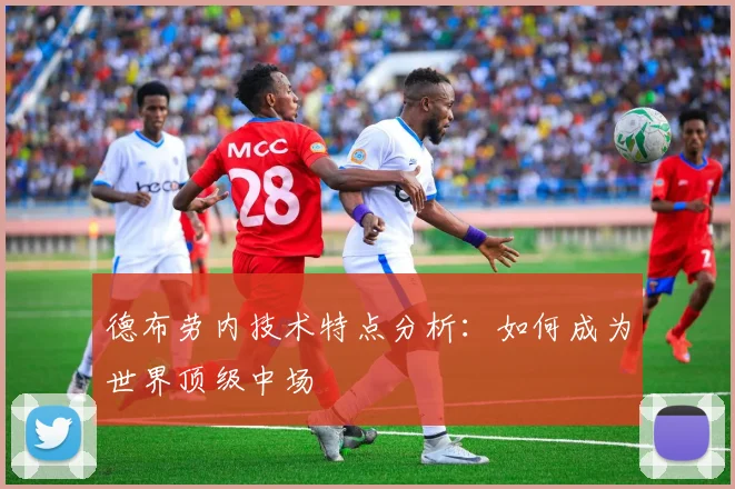 德布劳内技术特点分析:如何成为世界顶级中场