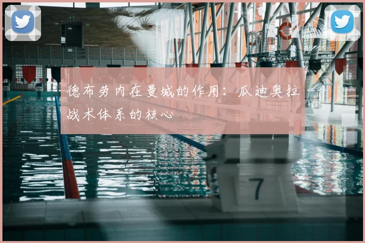 德布劳内在曼城的作用:瓜迪奥拉战术体系的核心