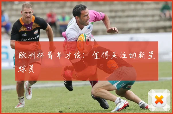 欧洲杯青年才俊：值得关注的新星球员