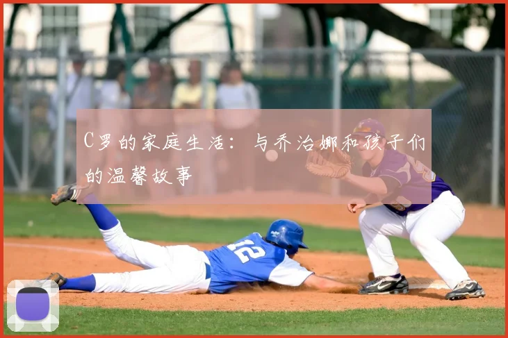 C罗的家庭生活：与乔治娜和孩子们的温馨故事