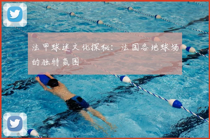 法甲球迷文化探秘：法国各地球场的独特氛围