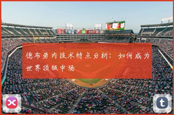 德布劳内技术特点分析：如何成为世界顶级中场