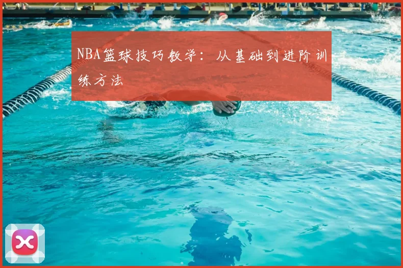 NBA篮球技巧教学：从基础到进阶训练方法