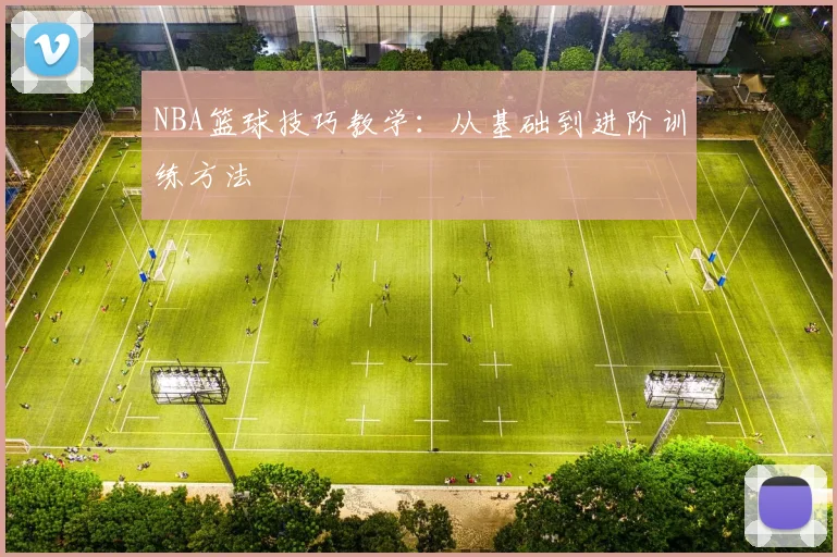 NBA篮球技巧教学：从基础到进阶训练方法