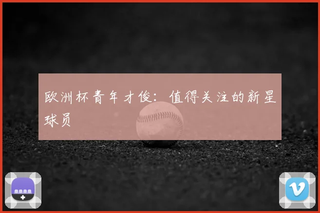 欧洲杯青年才俊：值得关注的新星球员