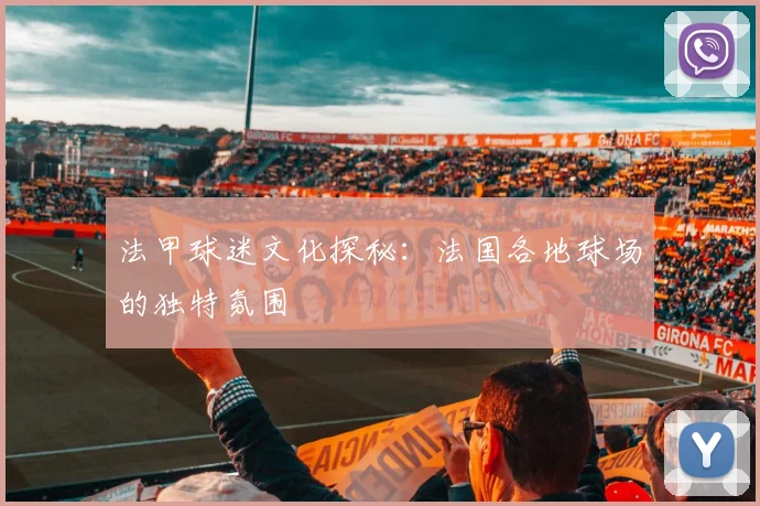 法甲球迷文化探秘：法国各地球场的独特氛围