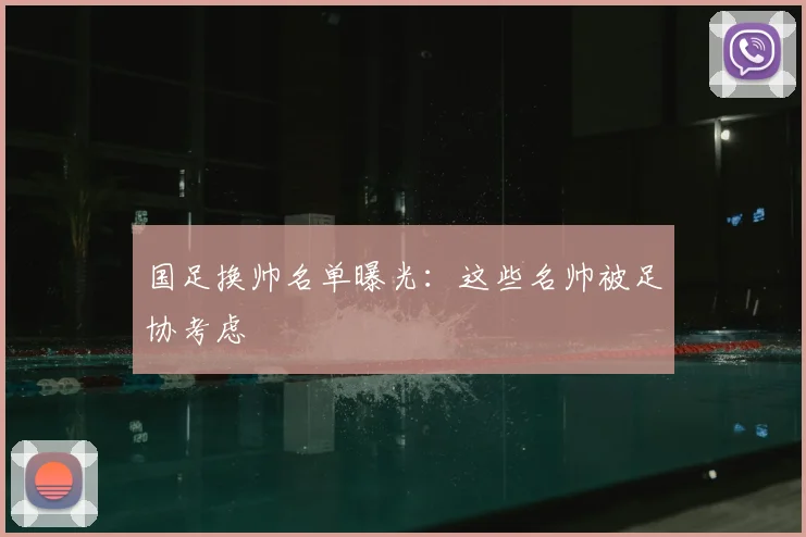 国足换帅名单曝光：这些名帅被足协考虑