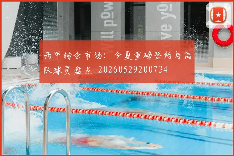 西甲转会市场：今夏重磅签约与离队球员盘点_20260529200734