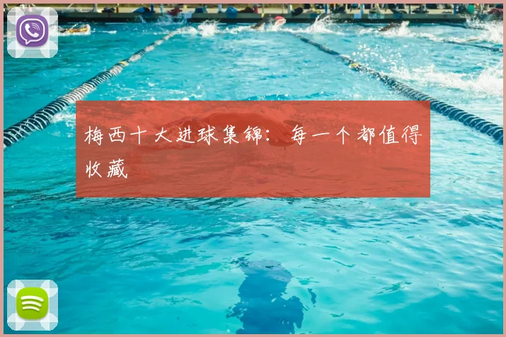 梅西十大进球集锦：每一个都值得收藏