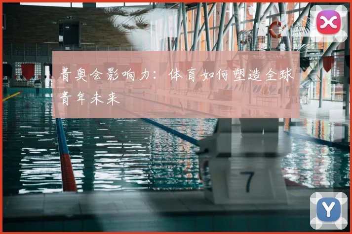 青奥会影响力：体育如何塑造全球青年未来